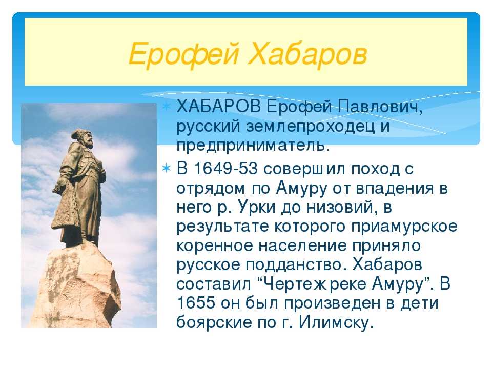 Ерофей Хабаров — один из наиболее известных русских землепроходцев, исследовавший земли Сибири и Приамурья Благодаря стараниям Ерофея была освоена территория Приамурья, которая в будущем стала использоваться для хозяйственной деятельности